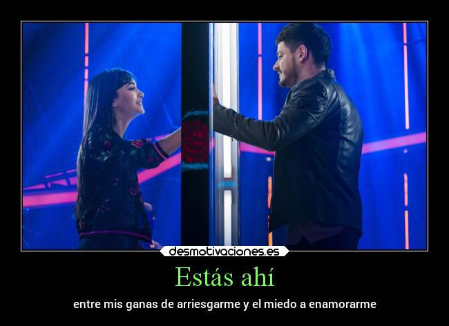 Estás ahí - entre mis ganas de arriesgarme y el miedo a enamorarme