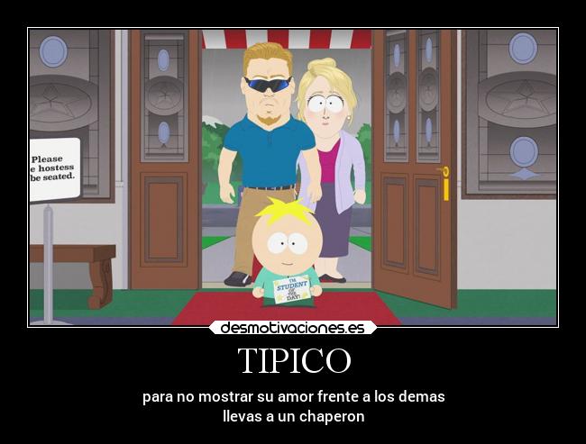 TIPICO - para no mostrar su amor frente a los demas
llevas a un chaperon