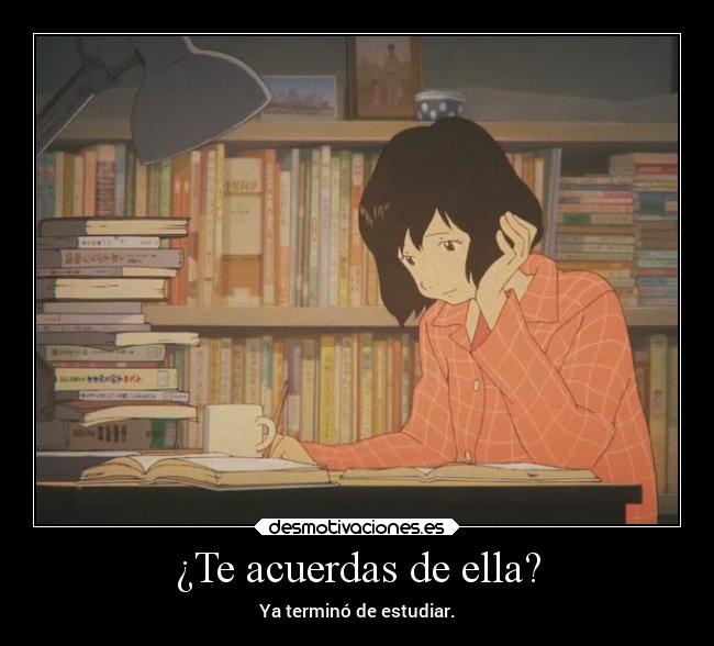 ¿Te acuerdas de ella? - Ya terminó de estudiar.