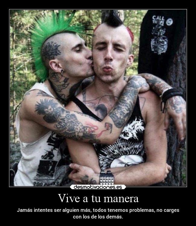 Vive a tu manera - Jamás intentes ser alguien más, todos tenemos problemas, no carges
con los de los demás.