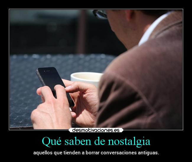 Qué saben de nostalgia - aquellos que tienden a borrar conversaciones antiguas.