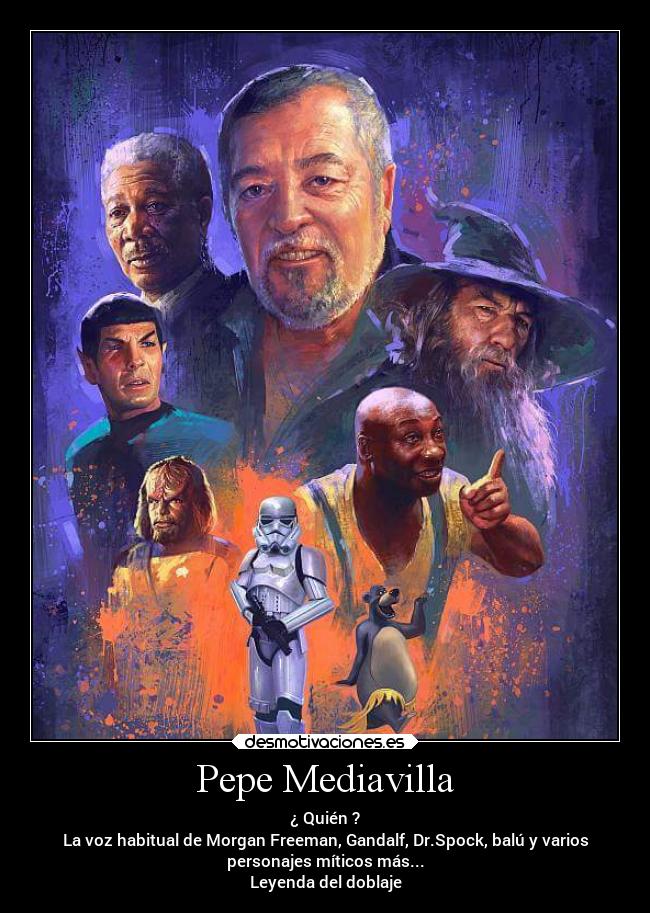 Pepe Mediavilla - ¿ Quién ?
La voz habitual de Morgan Freeman, Gandalf, Dr.Spock, balú y varios
personajes míticos más...
Leyenda del doblaje