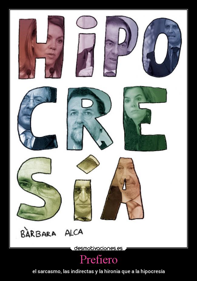 Prefiero - el sarcasmo, las indirectas y la hironia que a la hipocresía