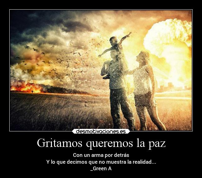 Gritamos queremos la paz - Con un arma por detrás
Y lo que decimos que no muestra la realidad...
_Green A
