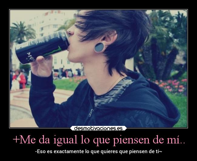 +Me da igual lo que piensen de mí.. - -Eso es exactamente lo que quieres que piensen de tí~