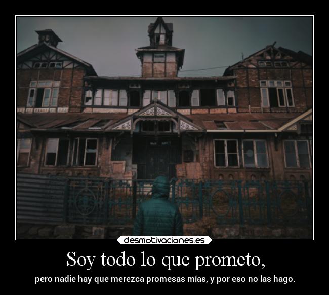 Soy todo lo que prometo, - pero nadie hay que merezca promesas mías, y por eso no las hago.