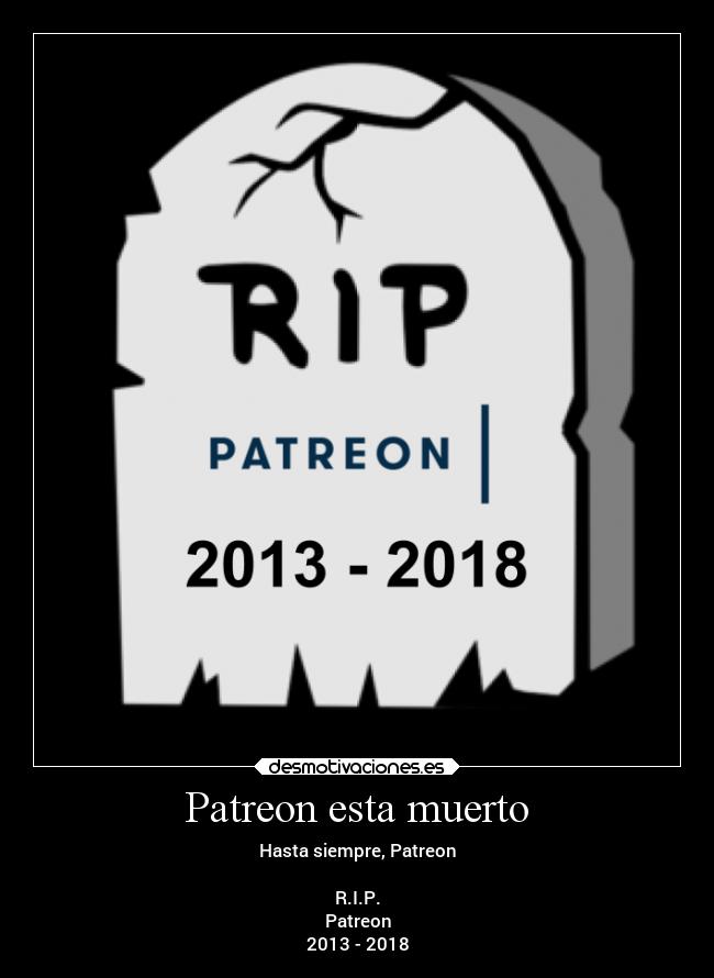Patreon esta muerto - Hasta siempre, Patreon
R.I.P.
Patreon
2013 - 2018