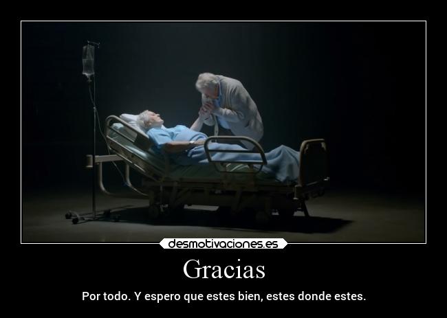 Gracias - Por todo. Y espero que estes bien, estes donde estes.