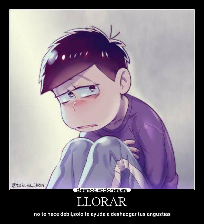 LLORAR - no te hace debil,solo te ayuda a deshaogar tus angustias