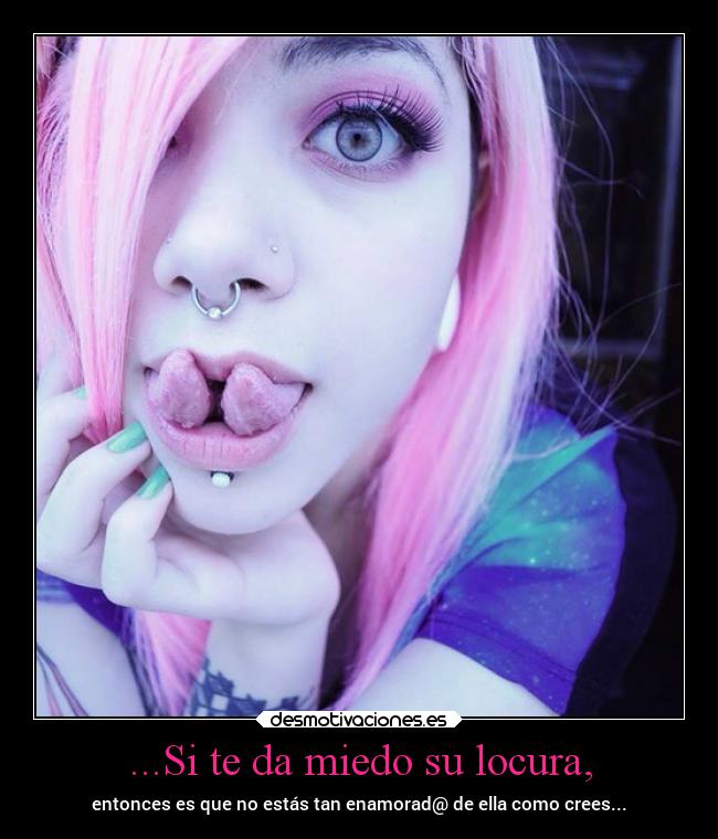 ...Si te da miedo su locura, - entonces es que no estás tan enamorad@ de ella como crees...