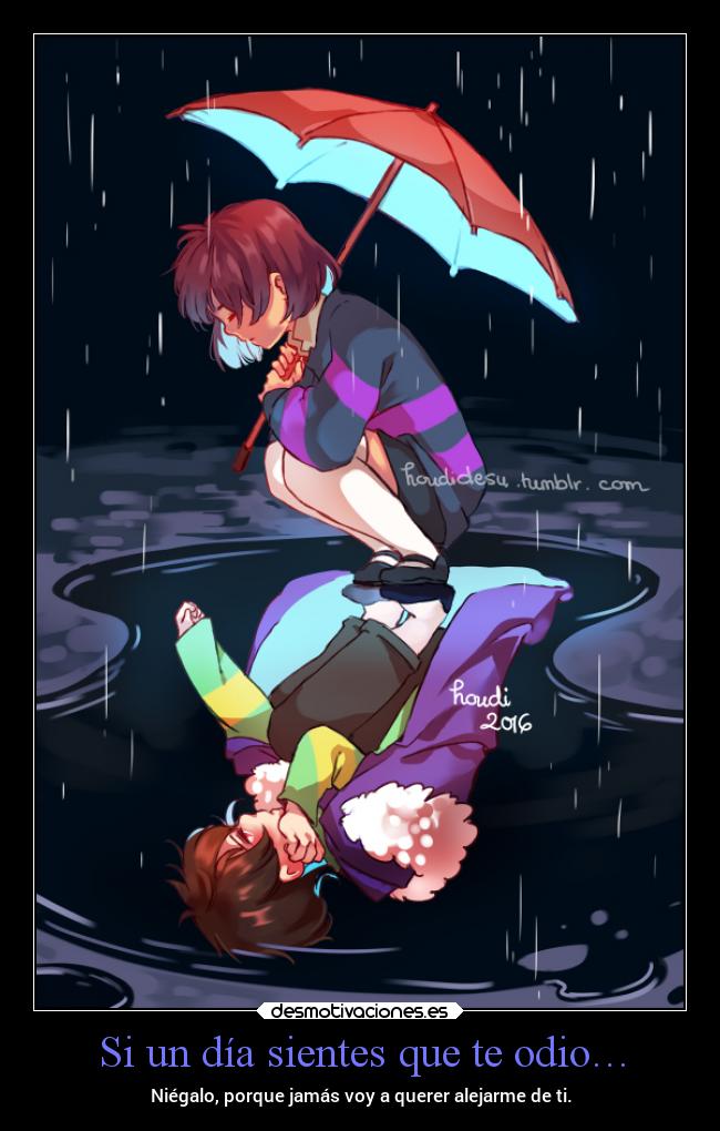 Si un día sientes que te odio… - Niégalo, porque jamás voy a querer alejarme de ti.