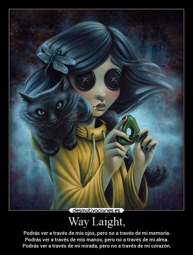 Way Laight, - Podrás ver a través de mis ojos, pero no a través de mi memoria.
Podrás ver a través de mis manos, pero no a través de mi alma.
Podrás ver a través de mi mirada, pero no a través de mi corazón.