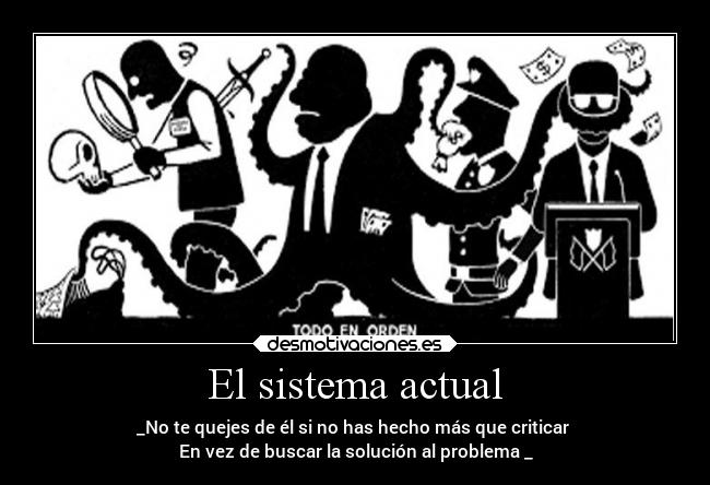 El sistema actual - _No te quejes de él si no has hecho más que criticar
En vez de buscar la solución al problema _