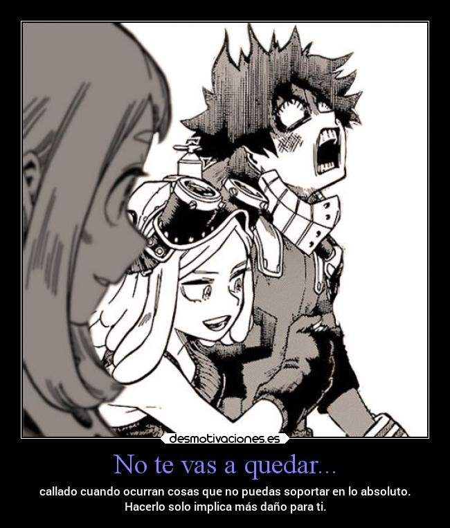 No te vas a quedar... - callado cuando ocurran cosas que no puedas soportar en lo absoluto.
Hacerlo solo implica más daño para ti.