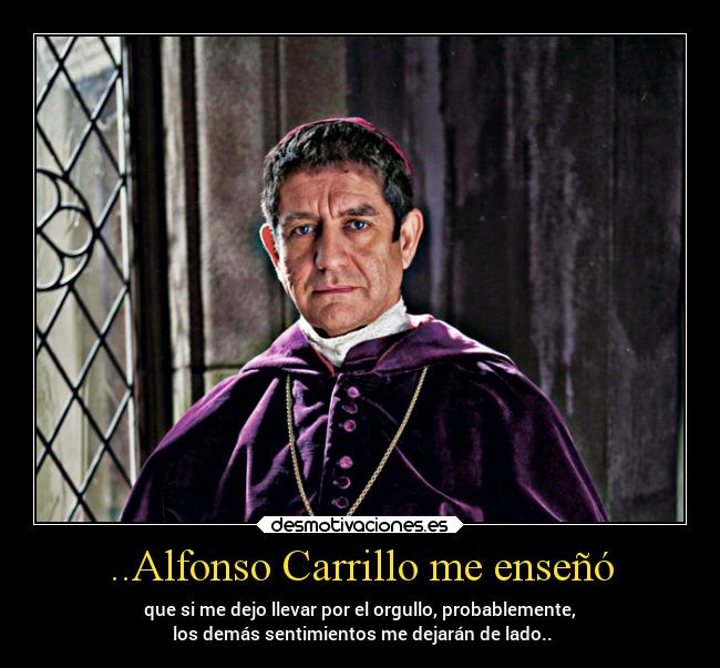 ..Alfonso Carrillo me enseñó - que si me dejo llevar por el orgullo, probablemente,
los demás sentimientos me dejarán de lado..