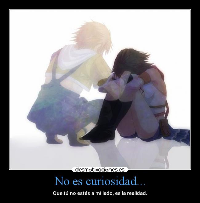 No es curiosidad... - Que tú no estés a mi lado, es la realidad.