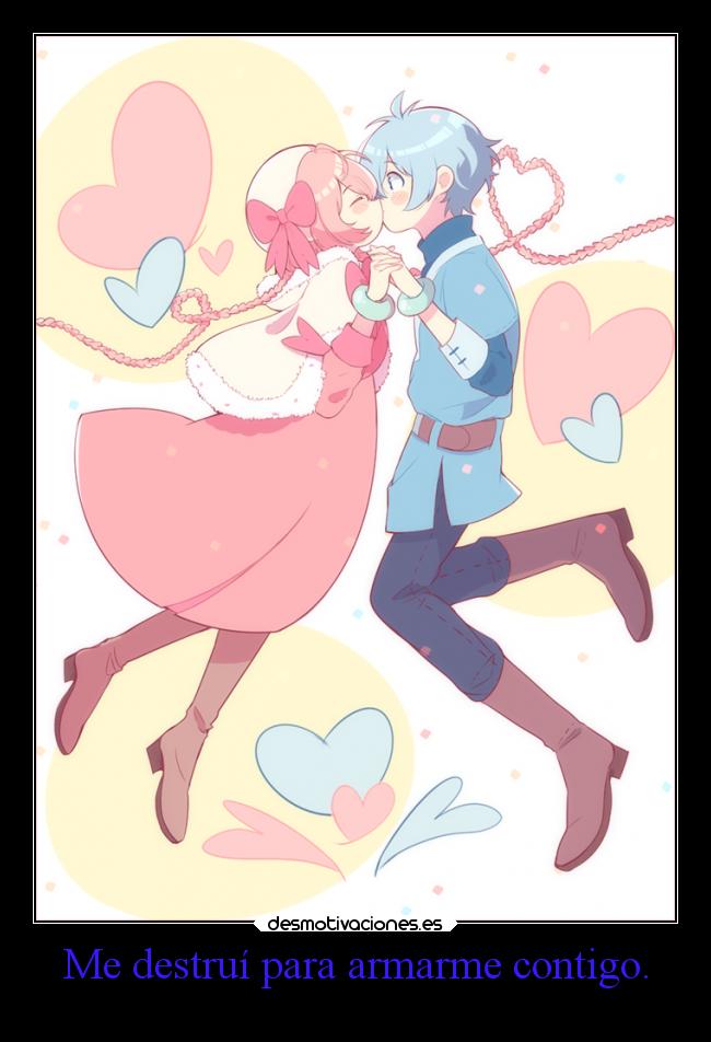 Me destruí para armarme contigo. -
