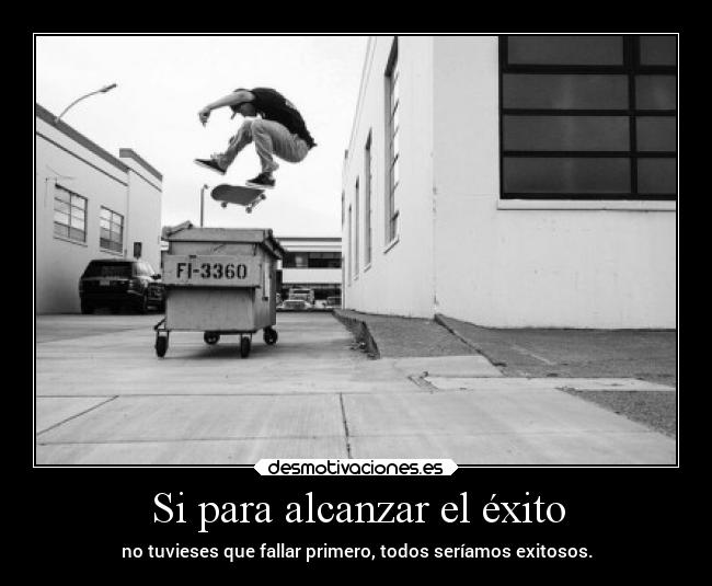 Si para alcanzar el éxito - no tuvieses que fallar primero, todos seríamos exitosos.