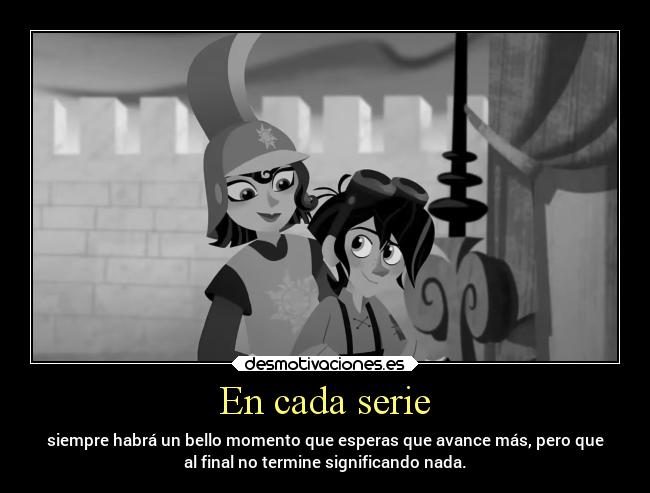 En cada serie - siempre habrá un bello momento que esperas que avance más, pero que
al final no termine significando nada.
