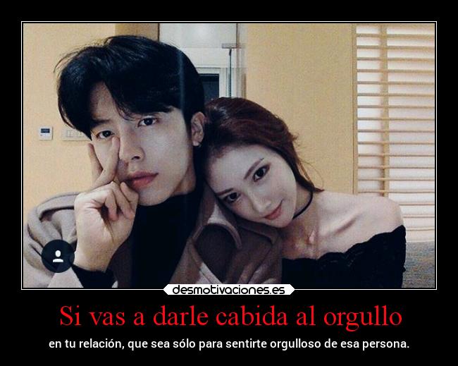 Si vas a darle cabida al orgullo -