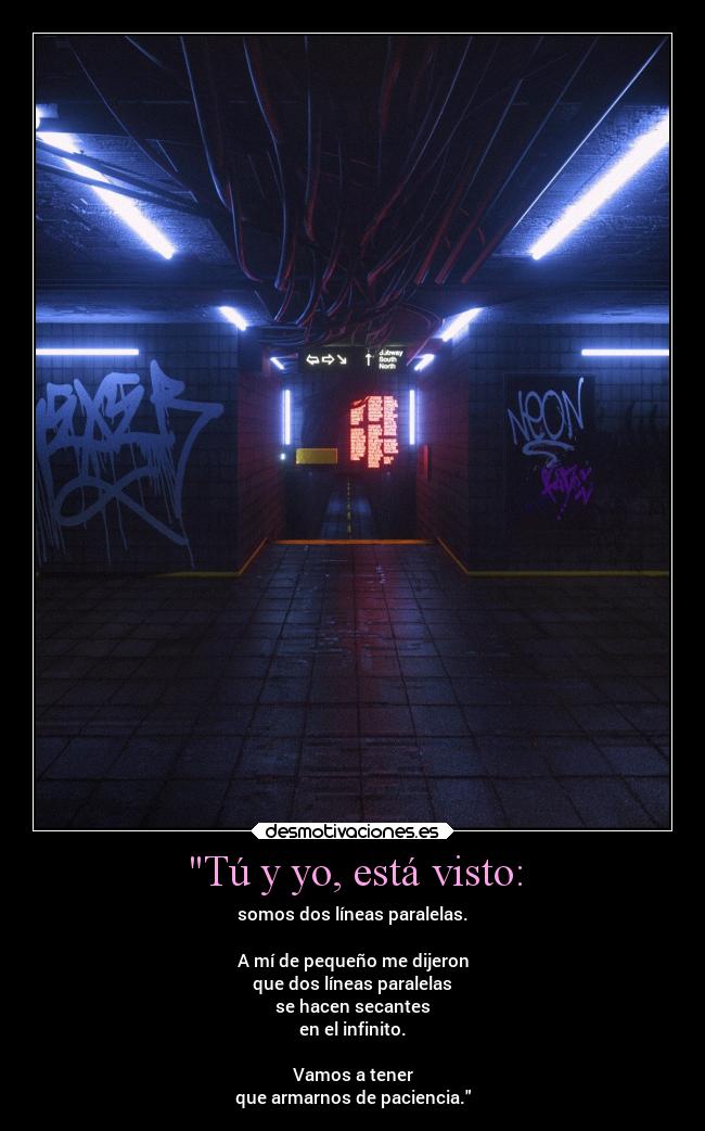 Tú y yo, está visto: - somos dos líneas paralelas.
A mí de pequeño me dijeron
que dos líneas paralelas
se hacen secantes
en el infinito.
Vamos a tener
que armarnos de paciencia.