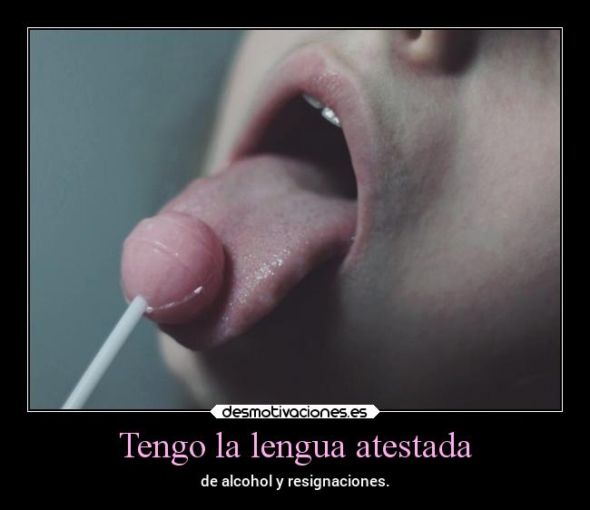 Tengo la lengua atestada - de alcohol y resignaciones.