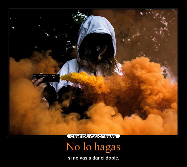 No lo hagas - si no vas a dar el doble.