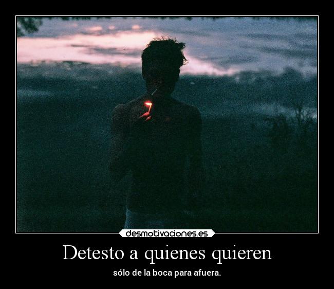 Detesto a quienes quieren - sólo de la boca para afuera.