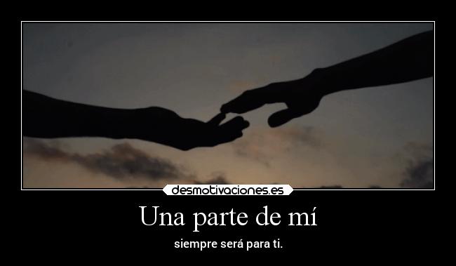 Una parte de mí - siempre será para ti.