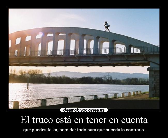 El truco está en tener en cuenta - que puedes fallar, pero dar todo para que suceda lo contrario.