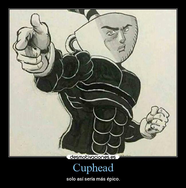 Cuphead - solo así sería más épico.