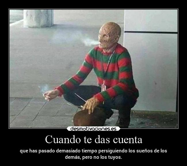 Cuando te das cuenta - que has pasado demasiado tiempo persiguiendo los sueños de los
demás, pero no los tuyos.