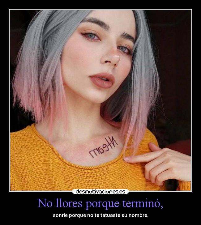 No llores porque terminó, - sonríe porque no te tatuaste su nombre.