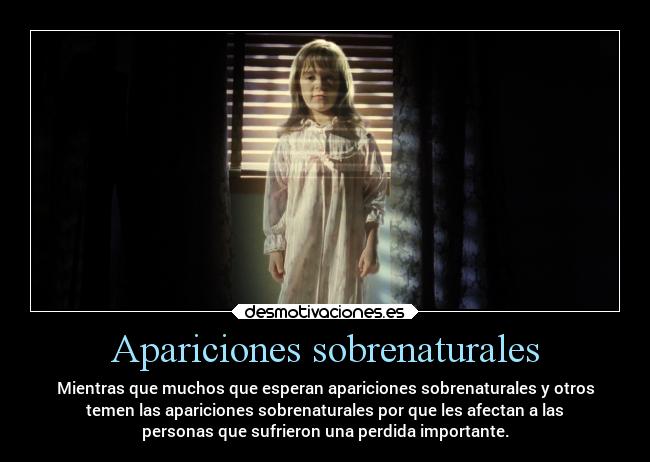 Apariciones sobrenaturales - Mientras que muchos que esperan apariciones sobrenaturales y otros
temen las apariciones sobrenaturales por que les afectan a las
personas que sufrieron una perdida importante.