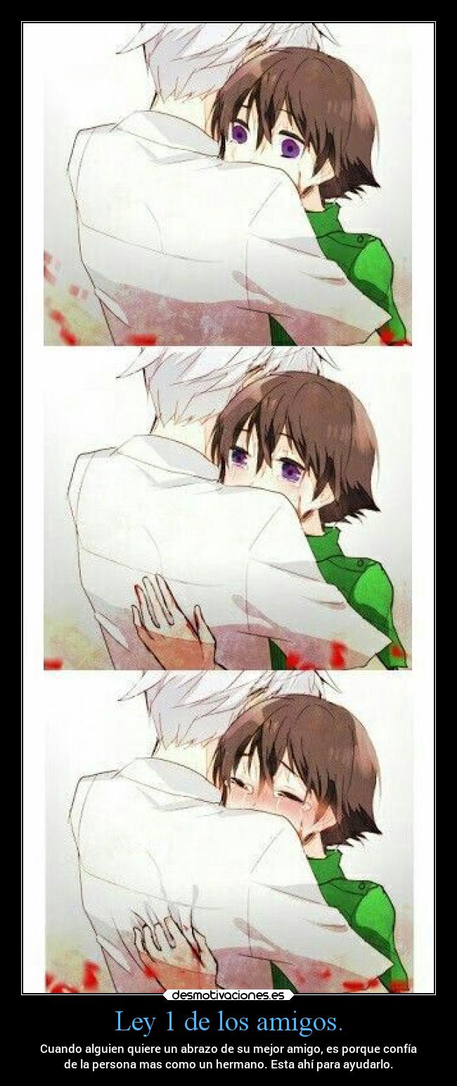 Ley 1 de los amigos. - Cuando alguien quiere un abrazo de su mejor amigo, es porque confía
de la persona mas como un hermano. Esta ahí para ayudarlo.