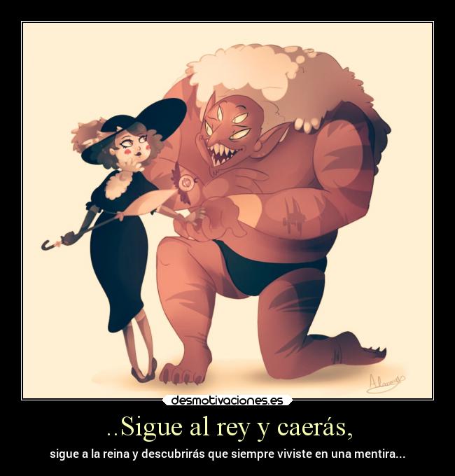 ..Sigue al rey y caerás, - sigue a la reina y descubrirás que siempre viviste en una mentira...