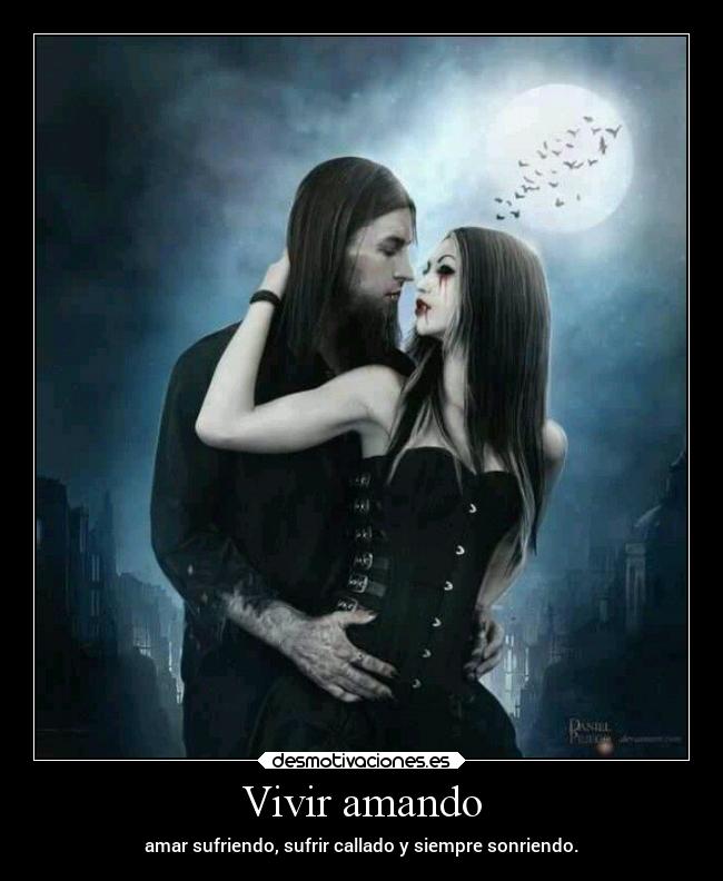 Vivir amando - amar sufriendo, sufrir callado y siempre sonriendo.
