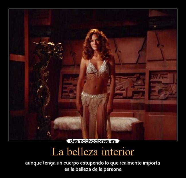 La belleza interior - aunque tenga un cuerpo estupendo lo que realmente importa
es la belleza de la persona