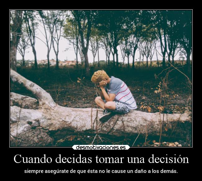 Cuando decidas tomar una decisión - siempre asegúrate de que ésta no le cause un daño a los demás.