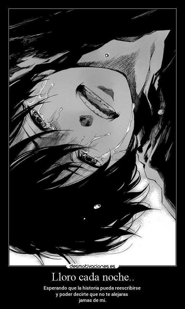 Lloro cada noche.. - Esperando que la historia pueda reescribirse
y poder decirte que no te alejaras
jamas de mi.
