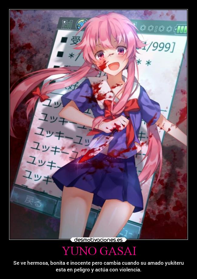 YUNO GASAI - Se ve hermosa, bonita e inocente pero cambia cuando su amado yukiteru
esta en peligro y actúa con violencia.