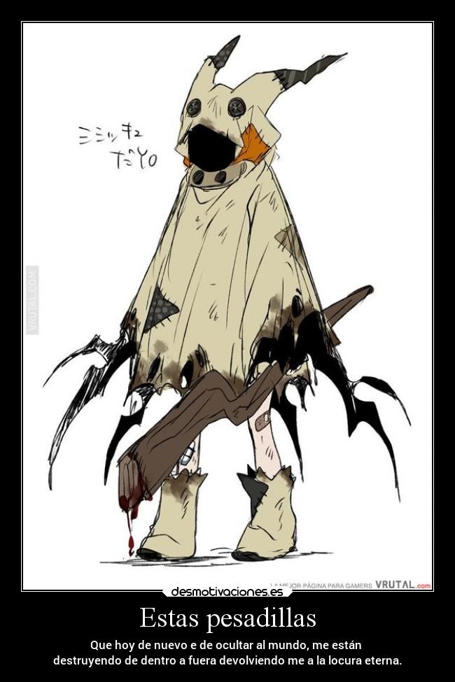 Estas pesadillas - Que hoy de nuevo e de ocultar al mundo, me están
destruyendo de dentro a fuera devolviendo me a la locura eterna.