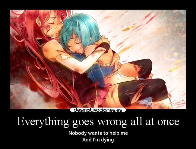 Everything goes wrong all at once - Nobody wants to help me
And Im dying