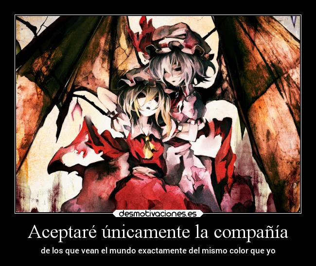 Aceptaré únicamente la compañía - de los que vean el mundo exactamente del mismo color que yo