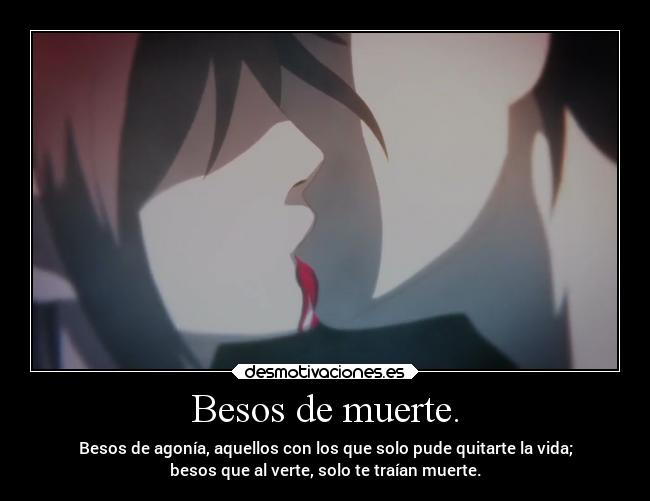 Besos de muerte. - Besos de agonía, aquellos con los que solo pude quitarte la vida;
besos que al verte, solo te traían muerte.