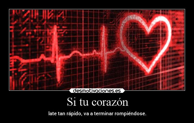Si tu corazón - late tan rápido, va a terminar rompiéndose.
