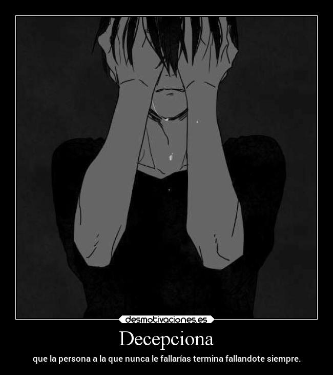 Decepciona - que la persona a la que nunca le fallarías termina fallandote siempre.