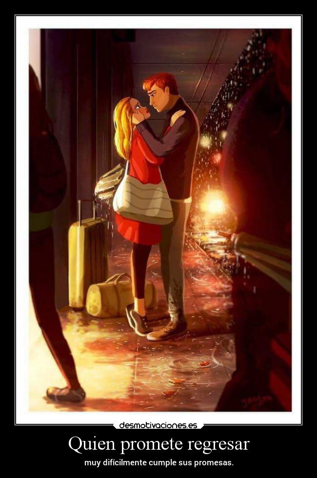 Quien promete regresar - muy difícilmente cumple sus promesas.