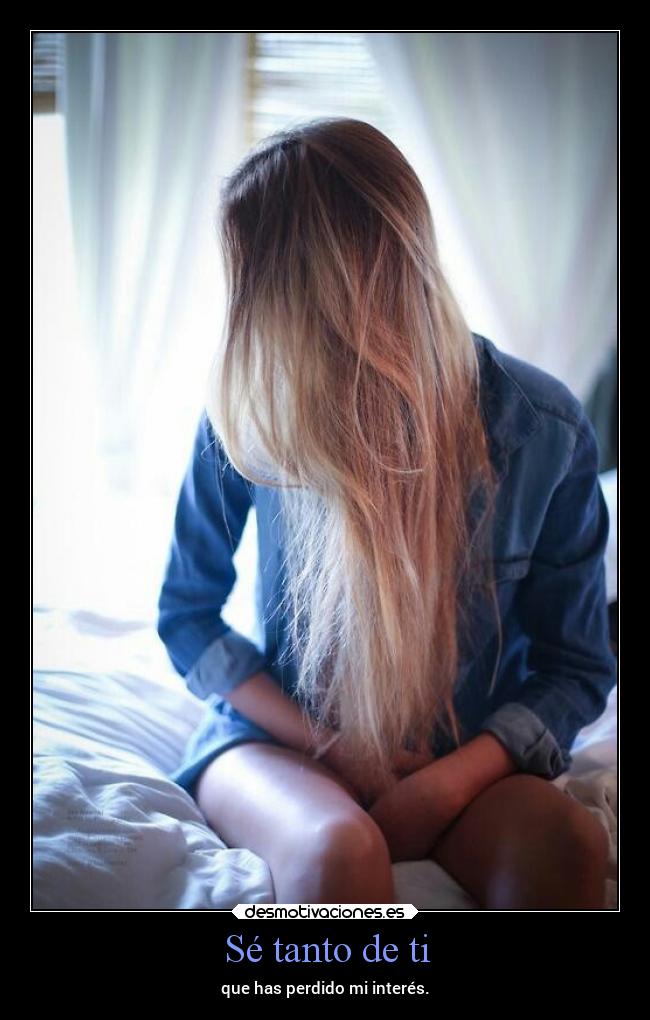 Sé tanto de ti - que has perdido mi interés.