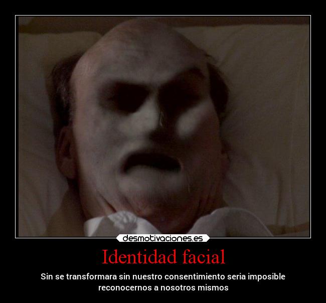 Identidad facial - Sin se transformara sin nuestro consentimiento seria imposible
reconocernos a nosotros mismos
